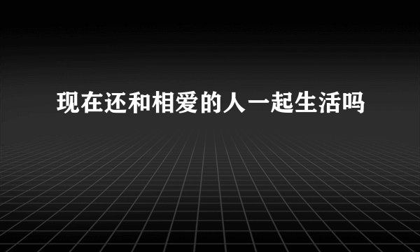 现在还和相爱的人一起生活吗