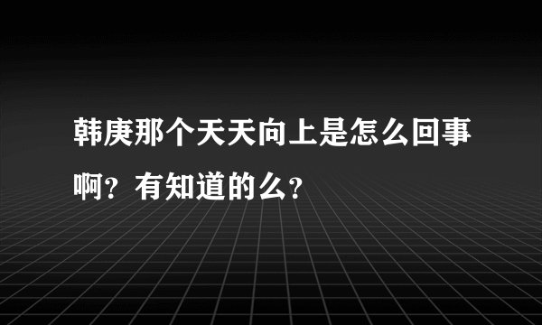 韩庚那个天天向上是怎么回事啊？有知道的么？