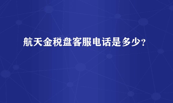 航天金税盘客服电话是多少？