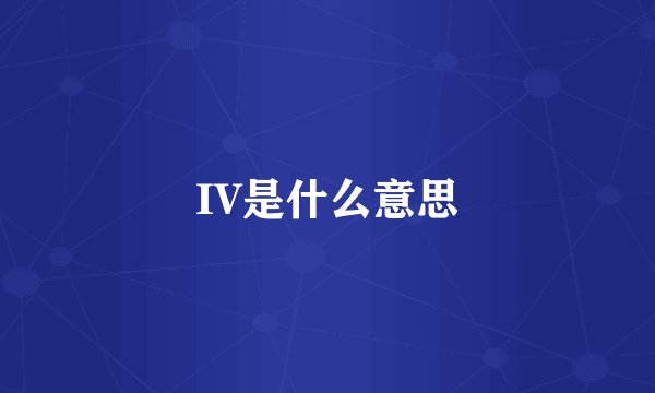 IV是什么意思