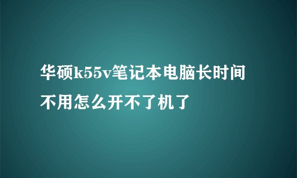 华硕k55v笔记本电脑长时间不用怎么开不了机了