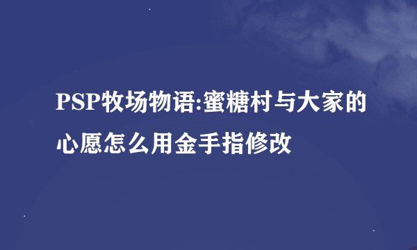 PSP牧场物语:蜜糖村与大家的心愿怎么用金手指修改