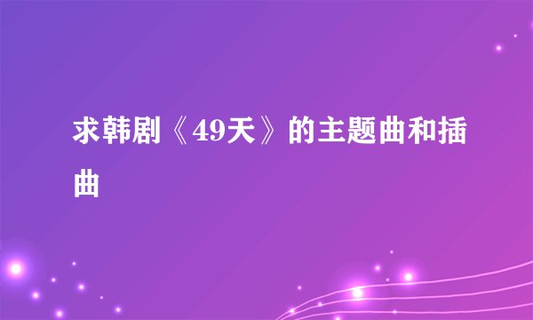 求韩剧《49天》的主题曲和插曲