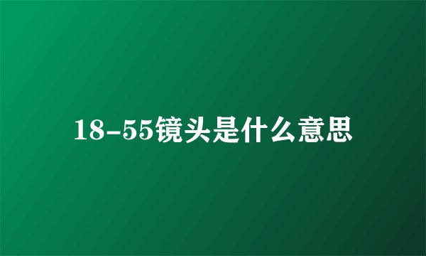 18-55镜头是什么意思