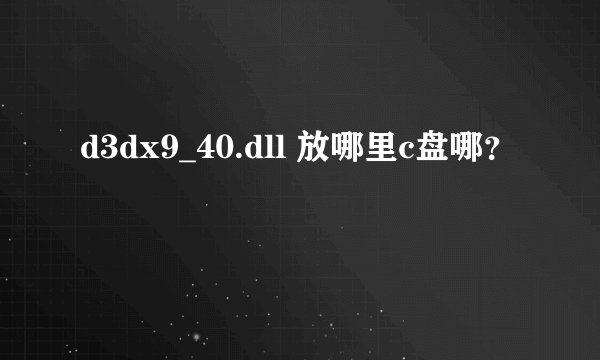 d3dx9_40.dll 放哪里c盘哪？