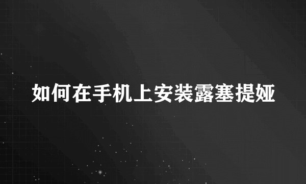 如何在手机上安装露塞提娅