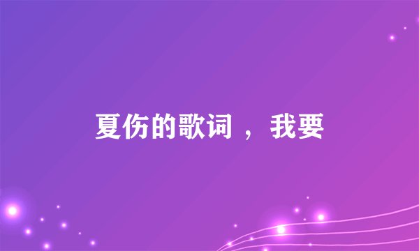 夏伤的歌词 ，我要