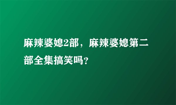 麻辣婆媳2部，麻辣婆媳第二部全集搞笑吗？
