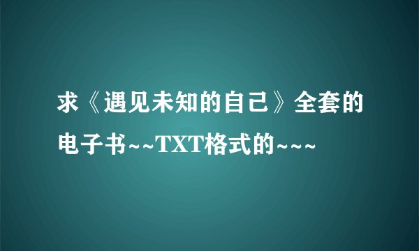 求《遇见未知的自己》全套的电子书~~TXT格式的~~~