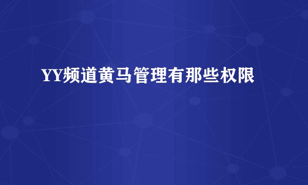 YY频道黄马管理有那些权限