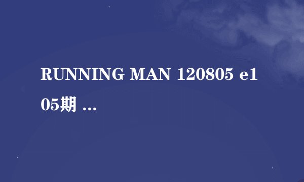 RUNNING MAN 120805 e105期 30分钟的时候插曲