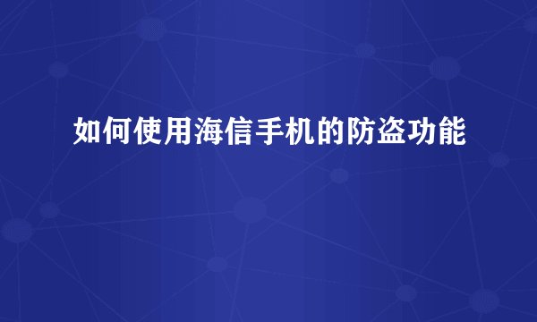 如何使用海信手机的防盗功能