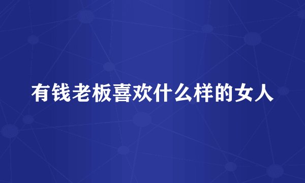 有钱老板喜欢什么样的女人