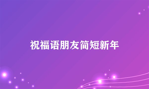 祝福语朋友简短新年