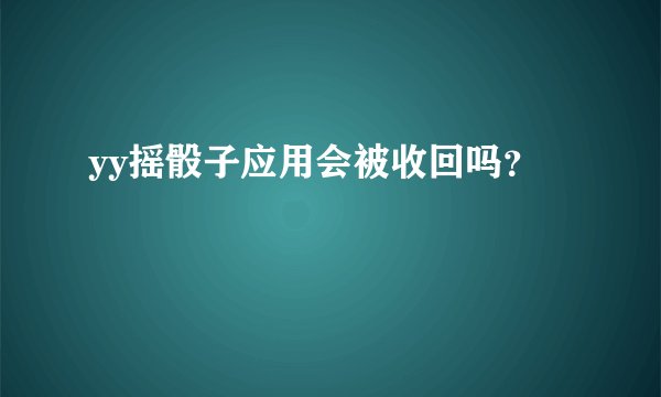 yy摇骰子应用会被收回吗？