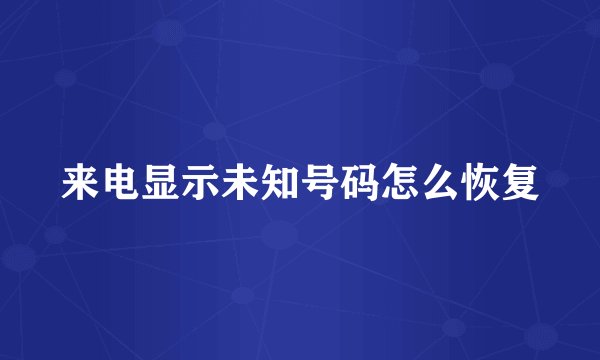 来电显示未知号码怎么恢复