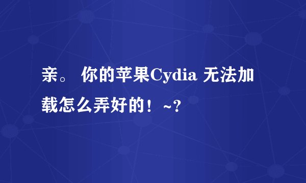 亲。 你的苹果Cydia 无法加载怎么弄好的！~？