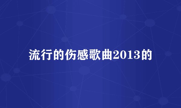 流行的伤感歌曲2013的