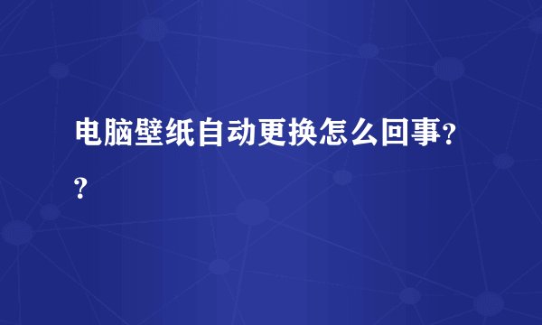 电脑壁纸自动更换怎么回事??