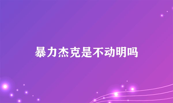 暴力杰克是不动明吗