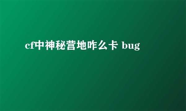 cf中神秘营地咋么卡 bug