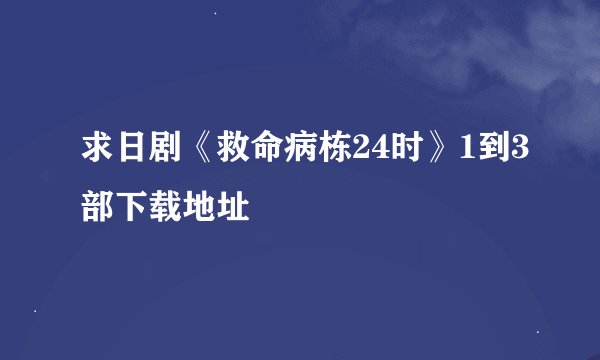 求日剧《救命病栋24时》1到3部下载地址