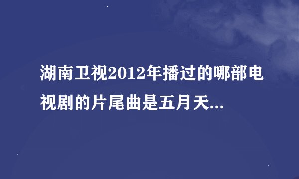 湖南卫视2012年播过的哪部电视剧的片尾曲是五月天的《星空》