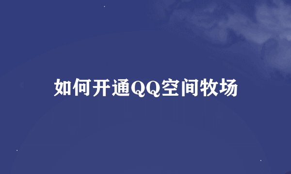 如何开通QQ空间牧场