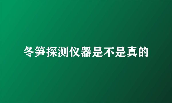 冬笋探测仪器是不是真的
