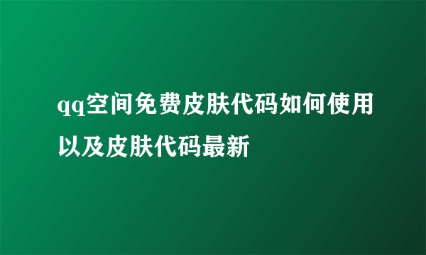 qq空间免费皮肤代码如何使用以及皮肤代码最新