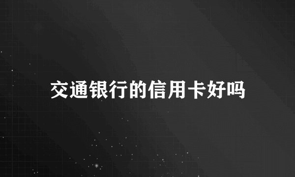 交通银行的信用卡好吗
