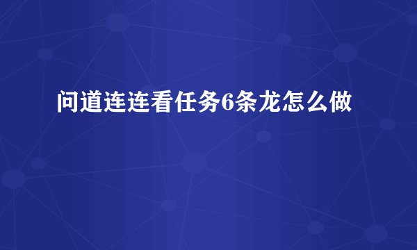 问道连连看任务6条龙怎么做
