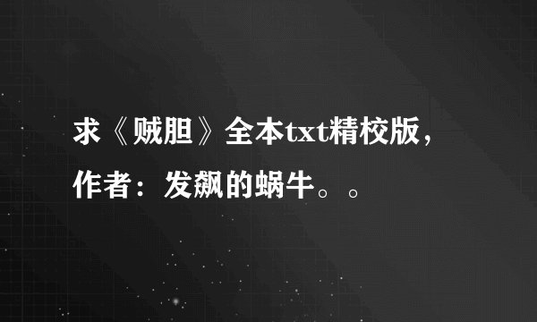 求《贼胆》全本txt精校版，作者：发飙的蜗牛。。