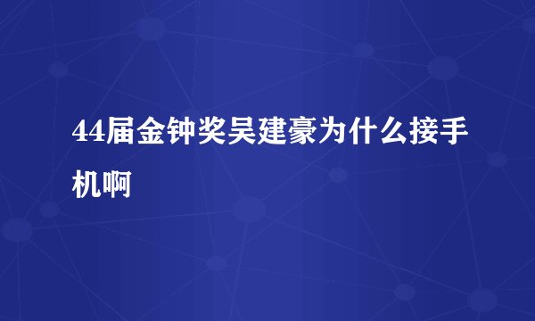 44届金钟奖吴建豪为什么接手机啊