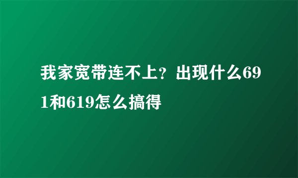 我家宽带连不上？出现什么691和619怎么搞得