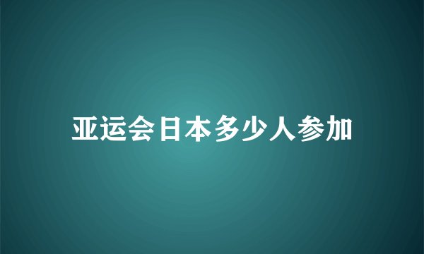 亚运会日本多少人参加