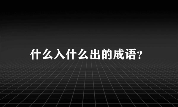 什么入什么出的成语？