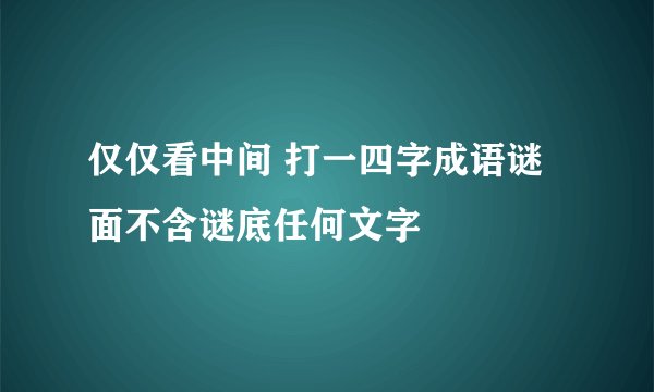 仅仅看中间 打一四字成语谜面不含谜底任何文字