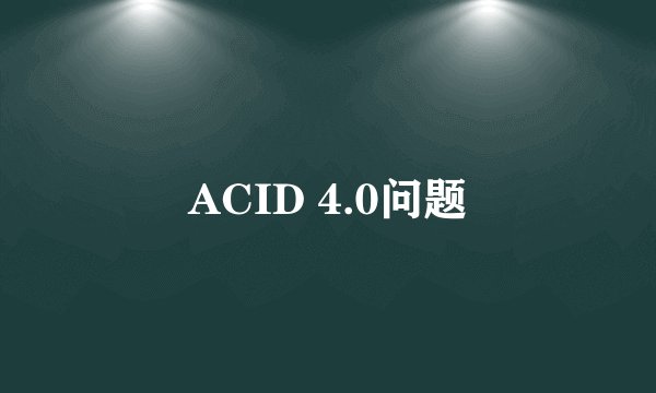 ACID 4.0问题