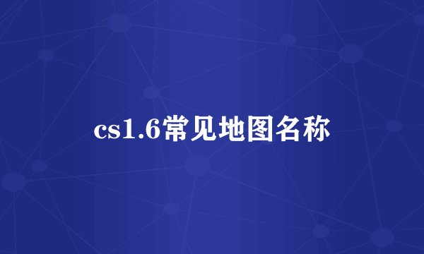 cs1.6常见地图名称