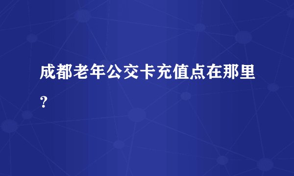 成都老年公交卡充值点在那里？
