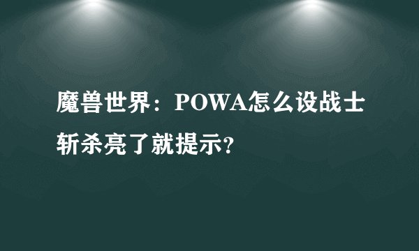 魔兽世界：POWA怎么设战士斩杀亮了就提示？