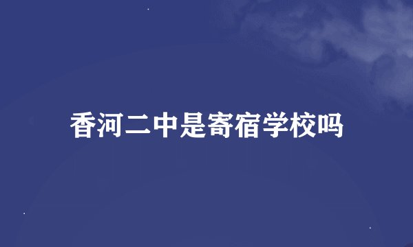 香河二中是寄宿学校吗