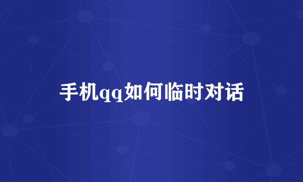 手机qq如何临时对话