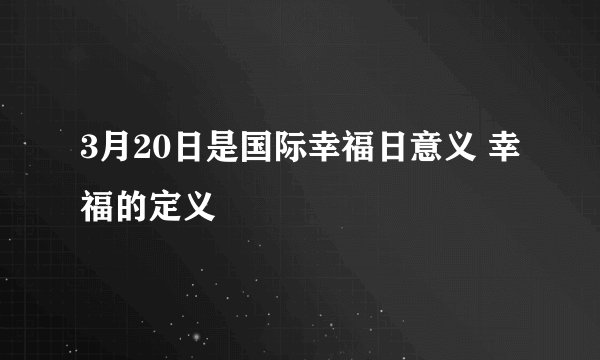 3月20日是国际幸福日意义 幸福的定义