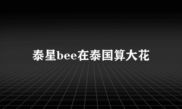 泰星bee在泰国算大花