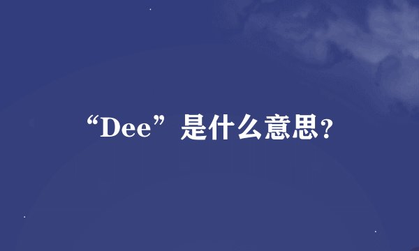 “Dee”是什么意思？