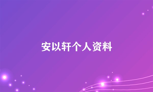 安以轩个人资料