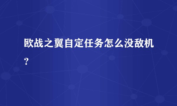 欧战之翼自定任务怎么没敌机？