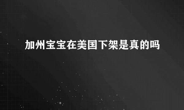 加州宝宝在美国下架是真的吗